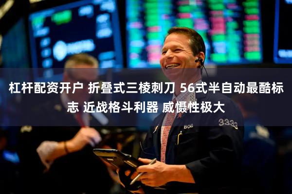 杠杆配资开户 折叠式三棱刺刀 56式半自动最酷标志 近战格斗利器 威慑性极大