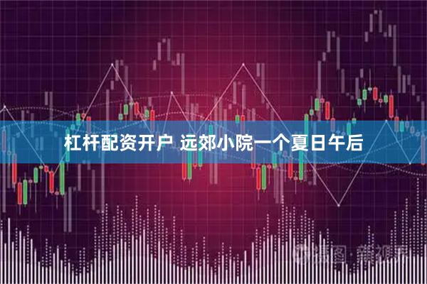 杠杆配资开户 远郊小院一个夏日午后