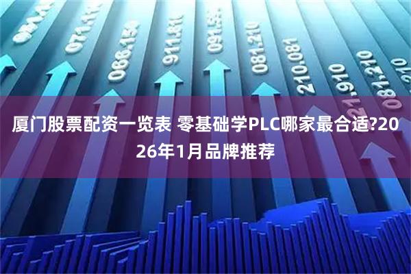 厦门股票配资一览表 零基础学PLC哪家最合适?2026年1月品牌推荐