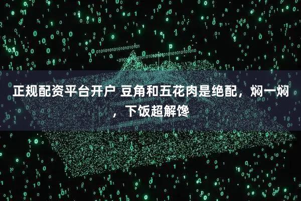 正规配资平台开户 豆角和五花肉是绝配，焖一焖，下饭超解馋