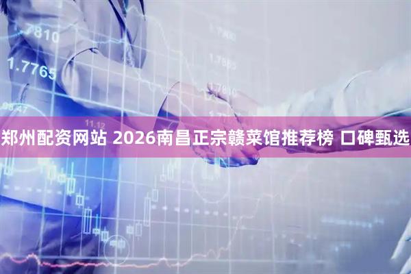 郑州配资网站 2026南昌正宗赣菜馆推荐榜 口碑甄选