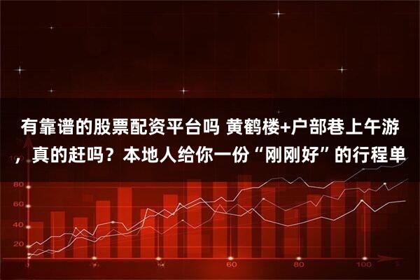 有靠谱的股票配资平台吗 黄鹤楼+户部巷上午游，真的赶吗？本地人给你一份“刚刚好”的行程单