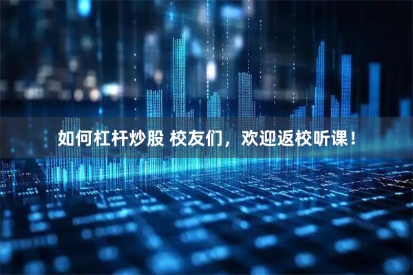 如何杠杆炒股 校友们，欢迎返校听课！