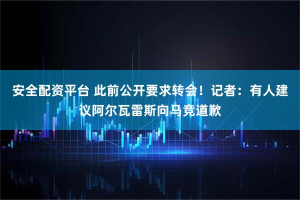 安全配资平台 此前公开要求转会！记者：有人建议阿尔瓦雷斯向马竞道歉