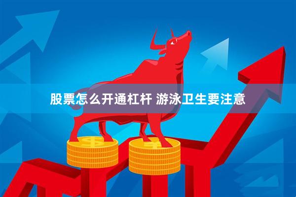 股票怎么开通杠杆 游泳卫生要注意