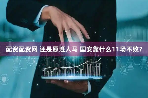 配资配资网 还是原班人马 国安靠什么11场不败？
