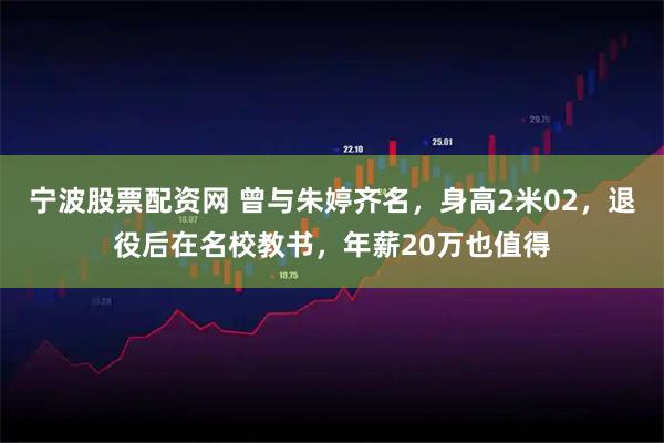 宁波股票配资网 曾与朱婷齐名，身高2米02，退役后在名校教书，年薪20万也值得