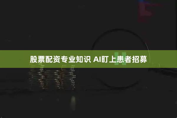 股票配资专业知识 AI盯上患者招募